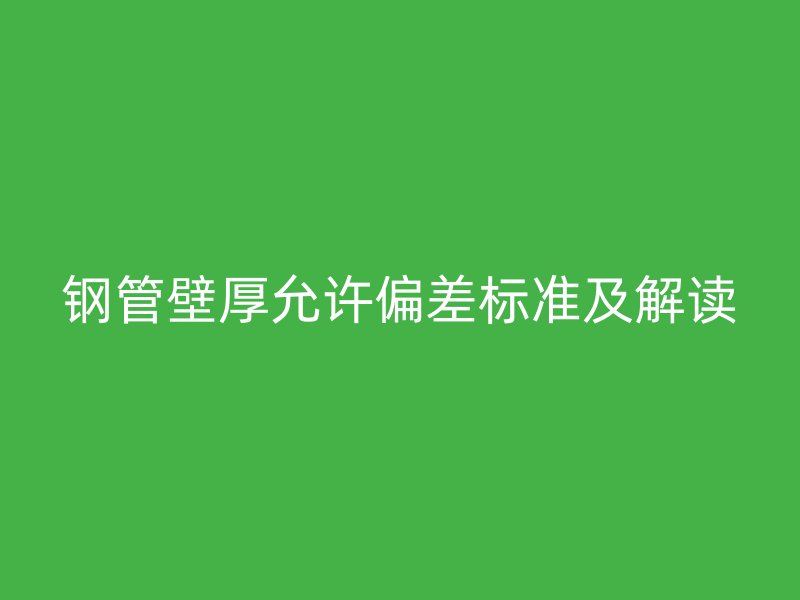 鋼管壁厚允許偏差標準及解讀