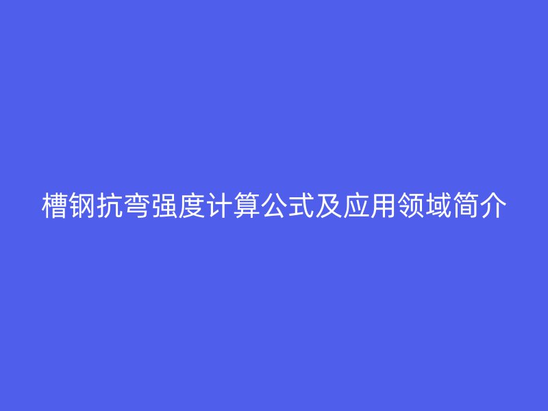 槽鋼抗彎強度計算公式及應用領域簡介