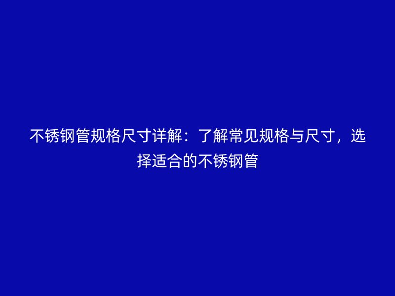 不銹鋼管規格尺寸詳解：了解常見規格與尺寸，選擇適合的不銹鋼管