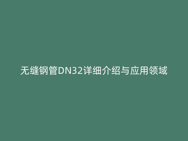 無縫鋼管DN32詳細(xì)介紹與應(yīng)用領(lǐng)域