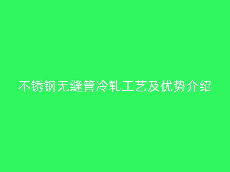 不銹鋼無縫管冷軋工藝及優勢介紹