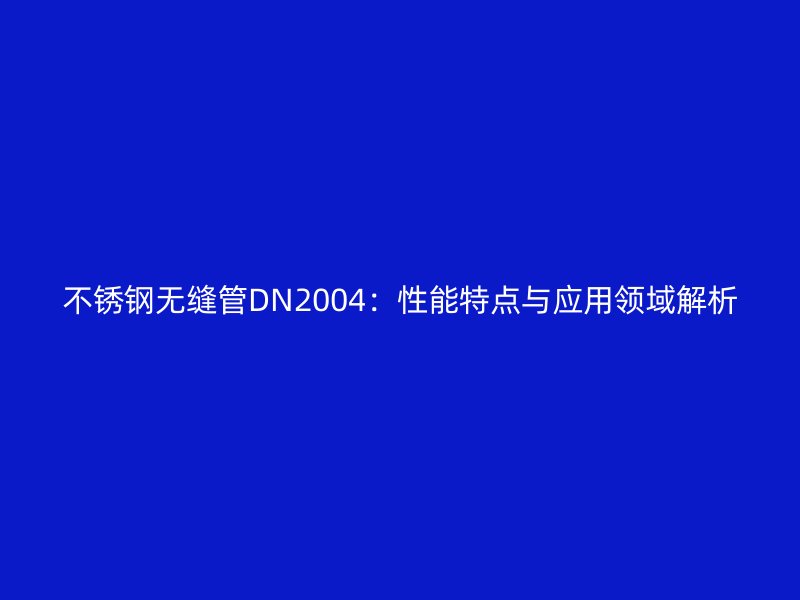 不銹鋼無(wú)縫管DN2004:性能特點(diǎn)與應(yīng)用領(lǐng)域解析