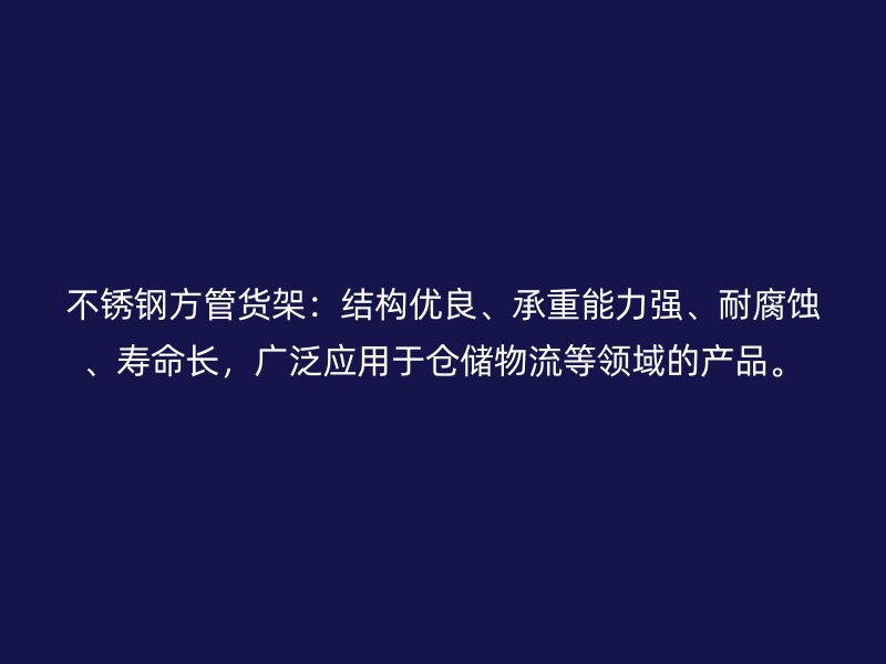 不銹鋼方管貨架：結(jié)構(gòu)優(yōu)良、承重能力強、耐腐蝕、壽命長，廣泛應(yīng)用于倉儲物流等領(lǐng)域的產(chǎn)品。