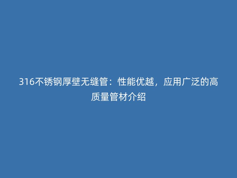 316不銹鋼厚壁無縫管:性能優越,應用廣泛的高質量管材介紹