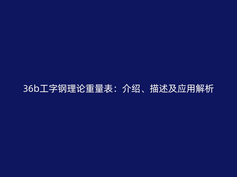 36b工字鋼理論重量表：介紹、描述及應用解析