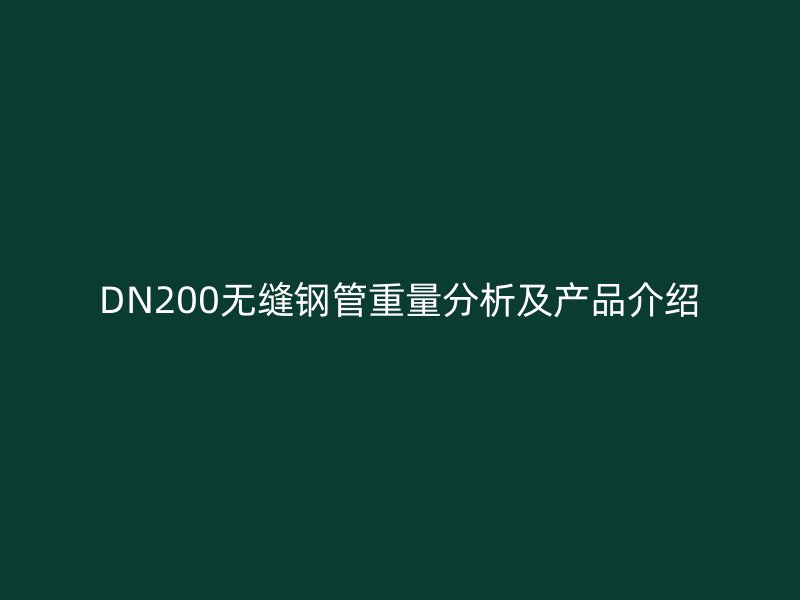 DN200無縫鋼管重量分析及產品介紹