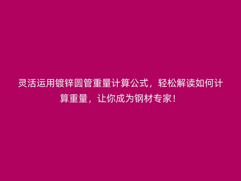 靈活運用鍍鋅圓管重量計算公式，輕松解讀如何計算重量，讓你成為鋼材專家！