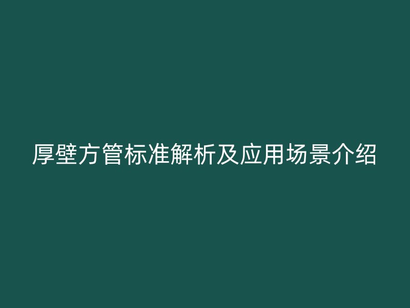厚壁方管標準解析及應用場景介紹