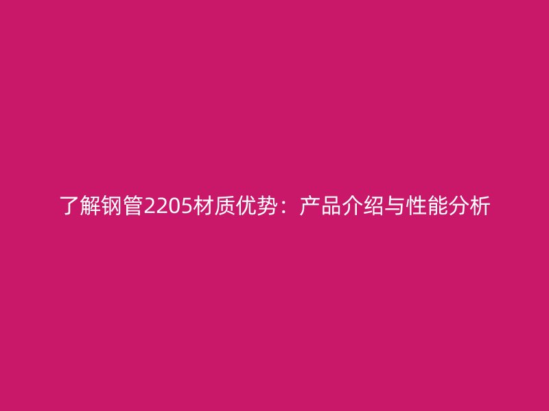 了解鋼管2205材質優勢:產品介紹與性能分析