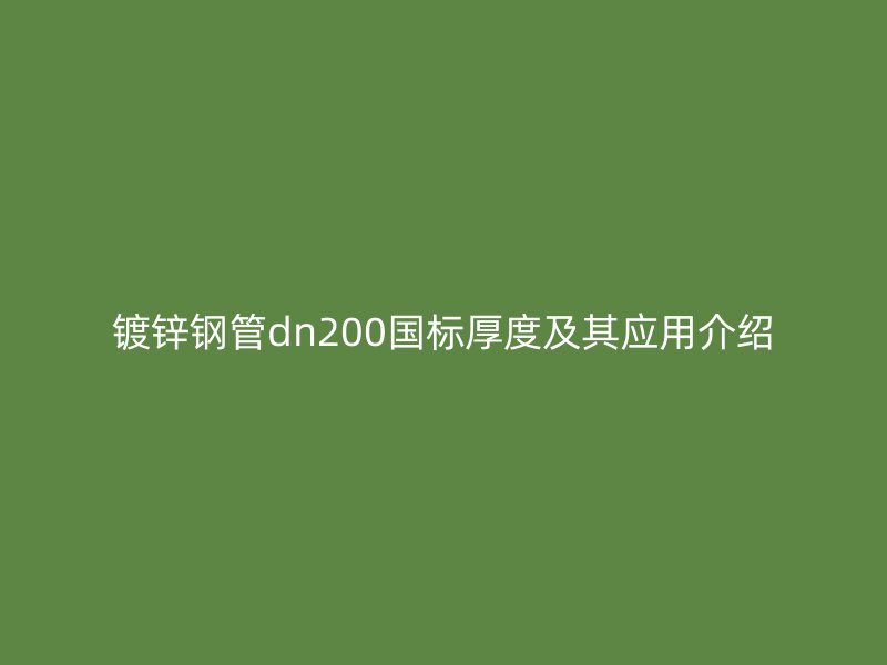 鍍鋅鋼管dn200國標厚度及其應(yīng)用介紹
