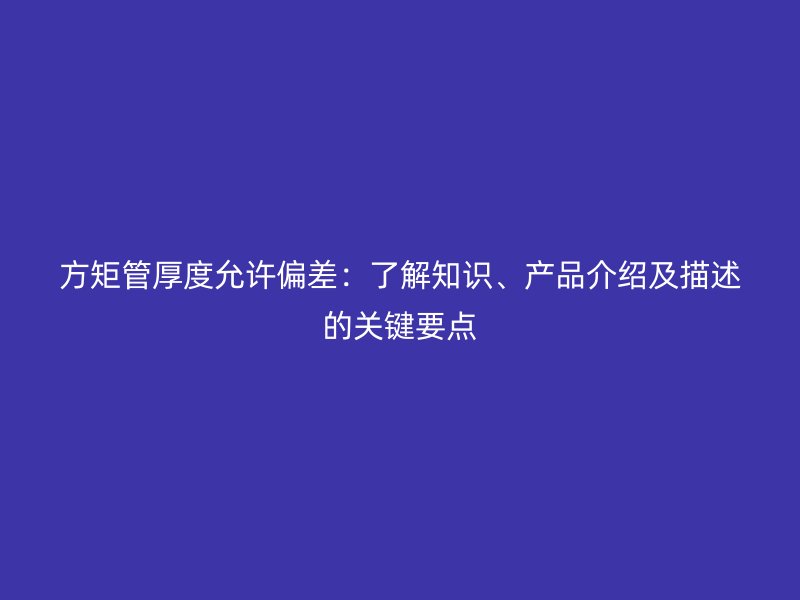 方矩管厚度允許偏差：了解知識、產品介紹及描述的關鍵要點
