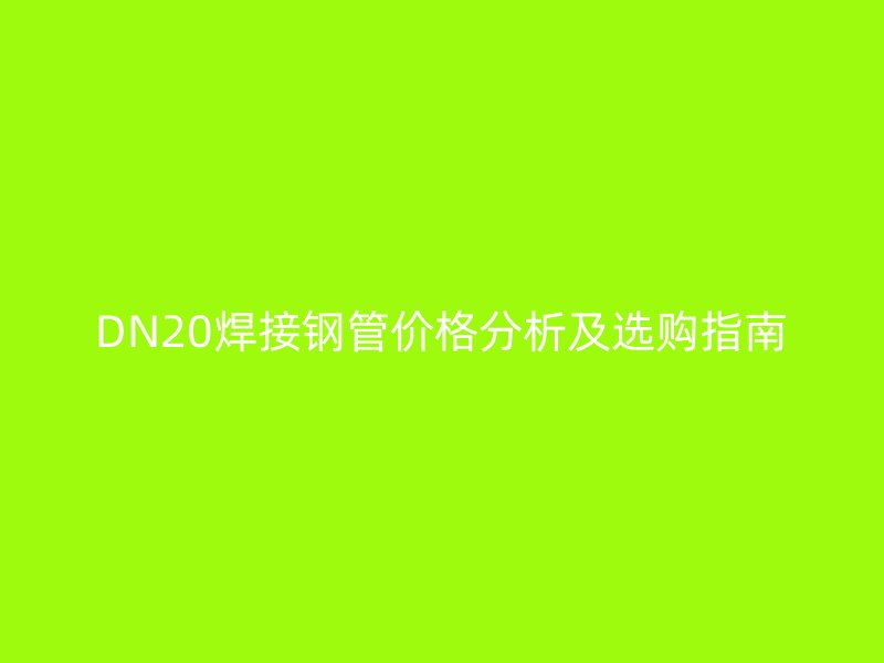 DN20焊接鋼管價格分析及選購指南