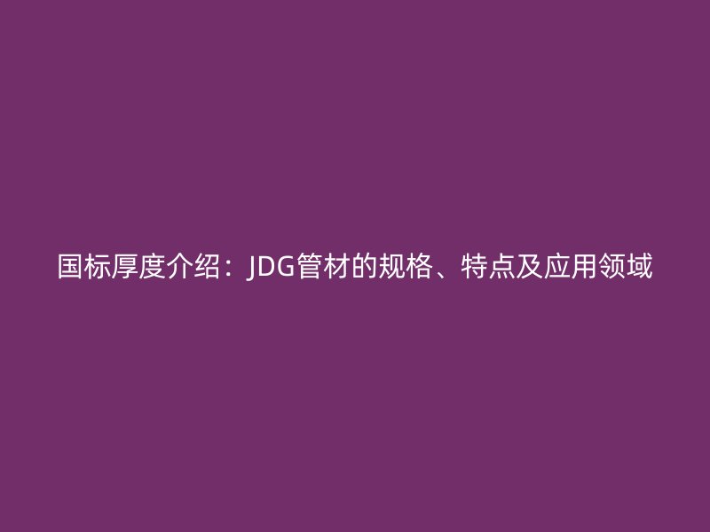 國標厚度介紹:JDG管材的規格、特點及應用領域