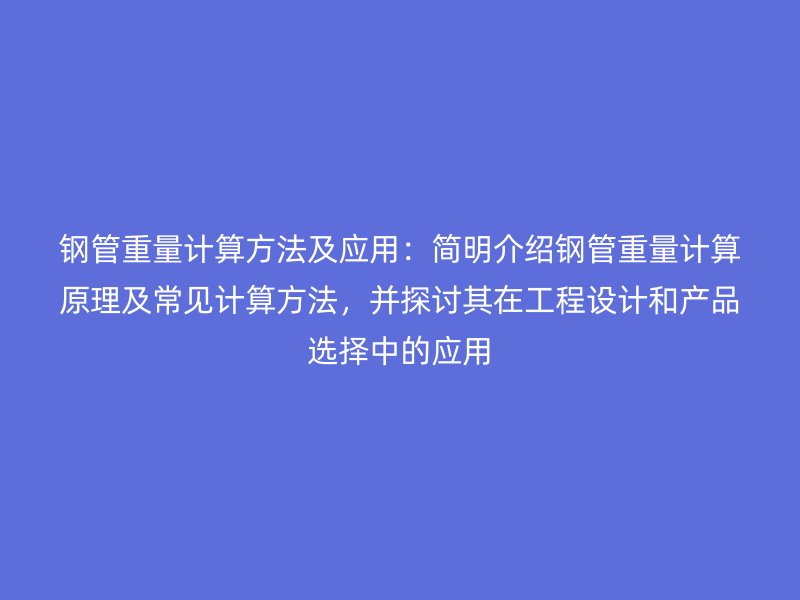 鋼管重量計算方法及應用：簡明介紹鋼管重量計算原理及常見計算方法，并探討其在工程設計和產品選擇中的應用