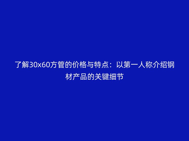 了解30x60方管的價格與特點：以第一人稱介紹鋼材產品的關鍵細節
