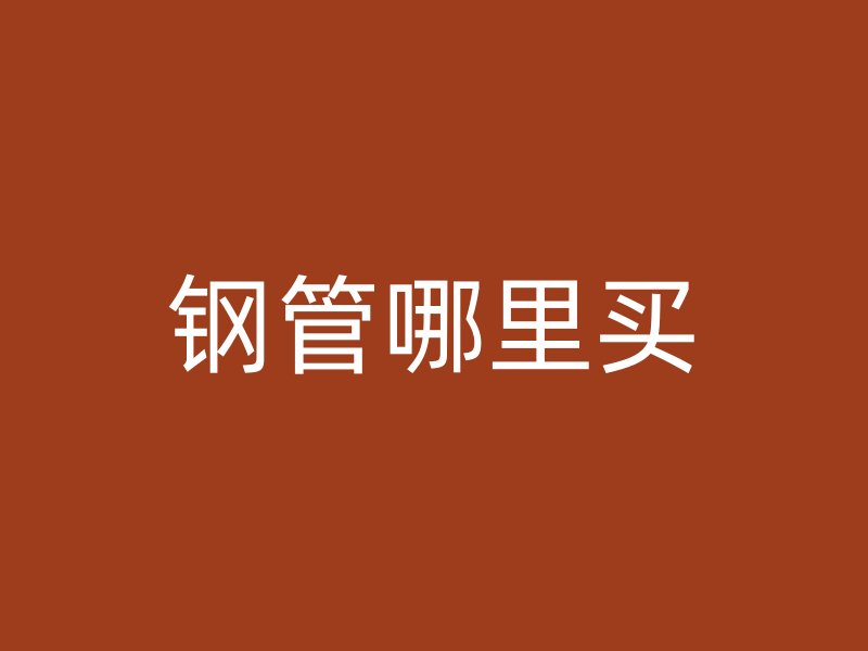 鋼管哪里買(mǎi)