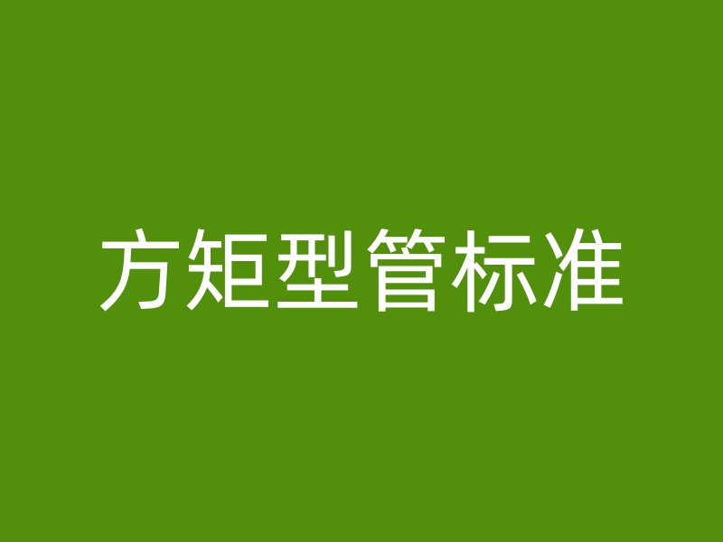 方矩型管標(biāo)準(zhǔn)