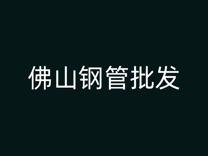 佛山鋼管批發(fā)